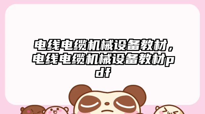 電線電纜機(jī)械設(shè)備教材，電線電纜機(jī)械設(shè)備教材pdf