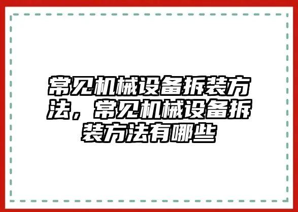 常見機械設備拆裝方法，常見機械設備拆裝方法有哪些