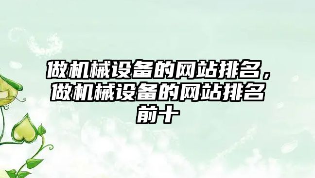 做機(jī)械設(shè)備的網(wǎng)站排名，做機(jī)械設(shè)備的網(wǎng)站排名前十