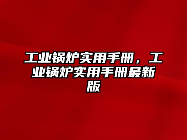 工業(yè)鍋爐實(shí)用手冊，工業(yè)鍋爐實(shí)用手冊最新版