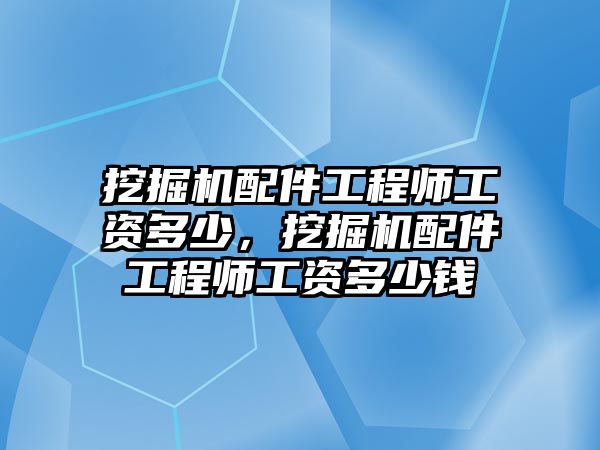 挖掘機(jī)配件工程師工資多少,挖掘機(jī)配件工程師工資多少錢