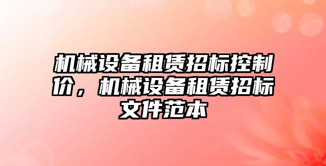 機械設(shè)備租賃招標控制價，機械設(shè)備租賃招標文件范本