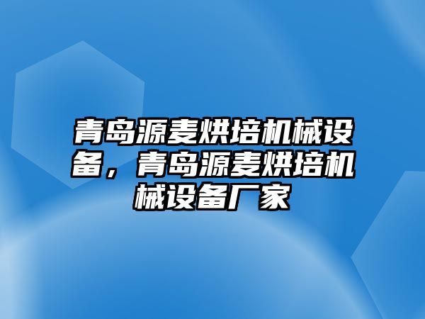 青島源麥烘培機(jī)械設(shè)備，青島源麥烘培機(jī)械設(shè)備廠家