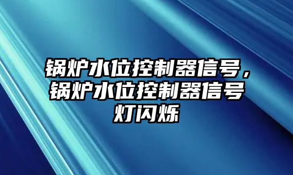鍋爐水位控制器信號(hào)，鍋爐水位控制器信號(hào)燈閃爍