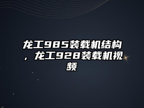 龍工985裝載機(jī)結(jié)構(gòu)，龍工928裝載機(jī)視頻