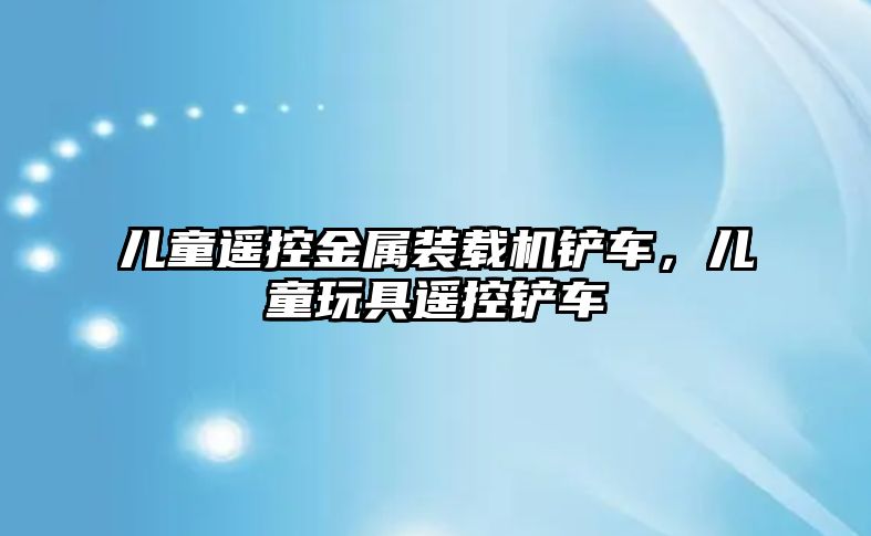 兒童遙控金屬裝載機鏟車，兒童玩具遙控鏟車