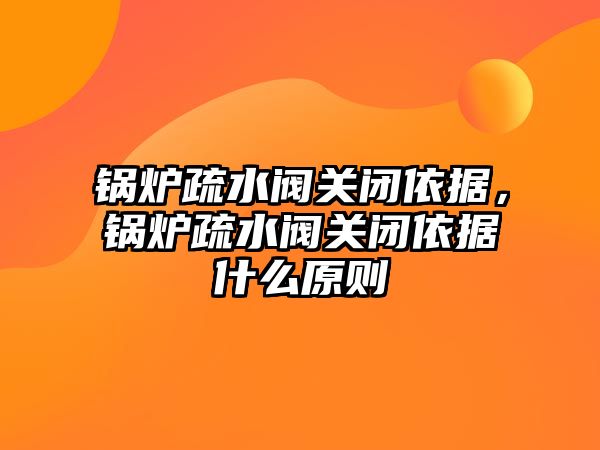 鍋爐疏水閥關閉依據(jù)，鍋爐疏水閥關閉依據(jù)什么原則