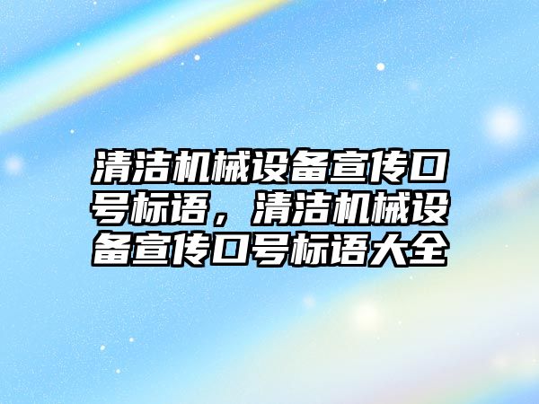 清潔機械設(shè)備宣傳口號標(biāo)語，清潔機械設(shè)備宣傳口號標(biāo)語大全