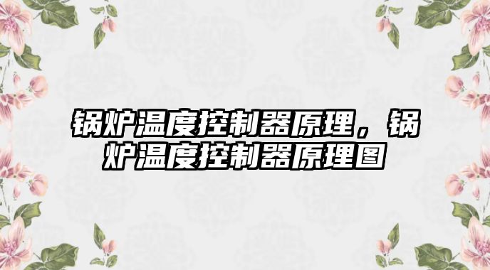 鍋爐溫度控制器原理，鍋爐溫度控制器原理圖