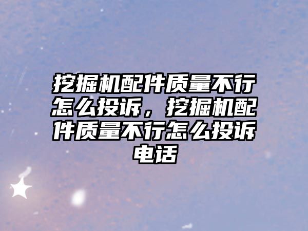 挖掘機(jī)配件質(zhì)量不行怎么投訴，挖掘機(jī)配件質(zhì)量不行怎么投訴電話