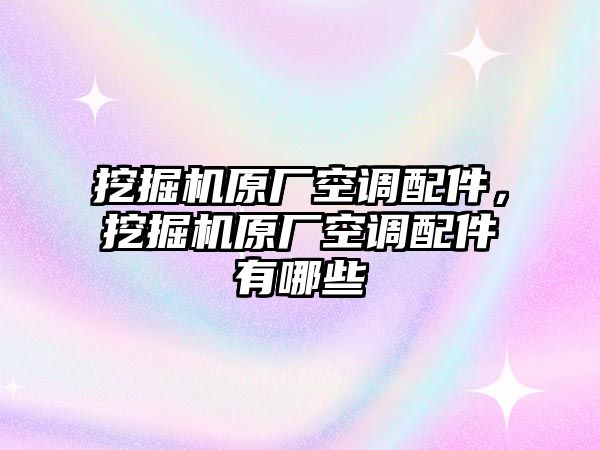 挖掘機(jī)原廠空調(diào)配件，挖掘機(jī)原廠空調(diào)配件有哪些