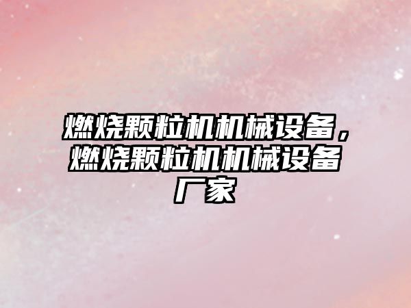 燃燒顆粒機機械設備，燃燒顆粒機機械設備廠家
