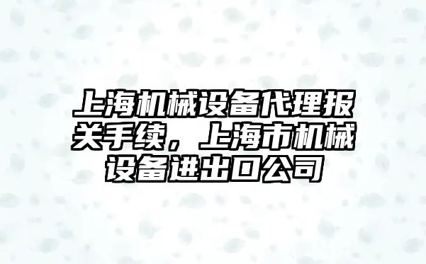 上海機(jī)械設(shè)備代理報(bào)關(guān)手續(xù)，上海市機(jī)械設(shè)備進(jìn)出口公司