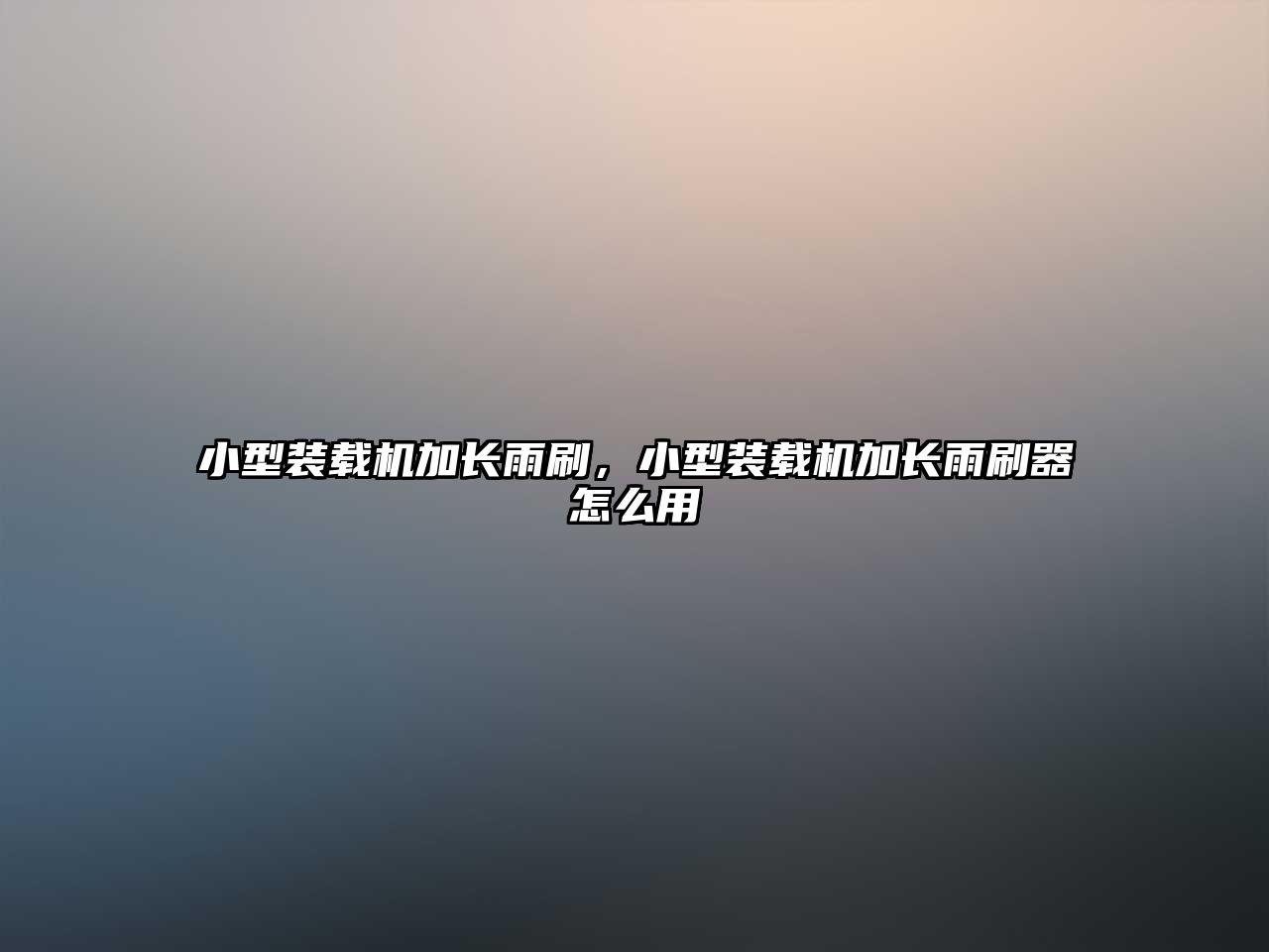 小型裝載機加長雨刷，小型裝載機加長雨刷器怎么用