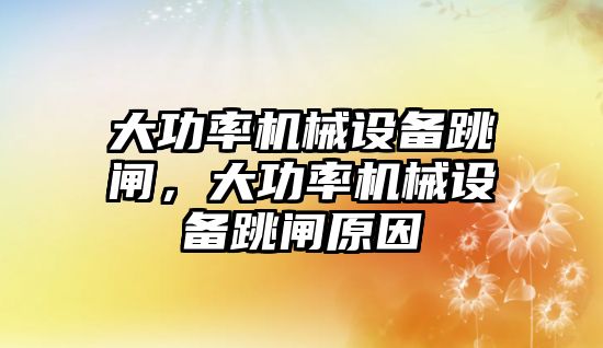 大功率機(jī)械設(shè)備跳閘，大功率機(jī)械設(shè)備跳閘原因