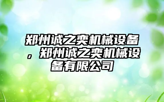 鄭州誠(chéng)之奕機(jī)械設(shè)備，鄭州誠(chéng)之奕機(jī)械設(shè)備有限公司