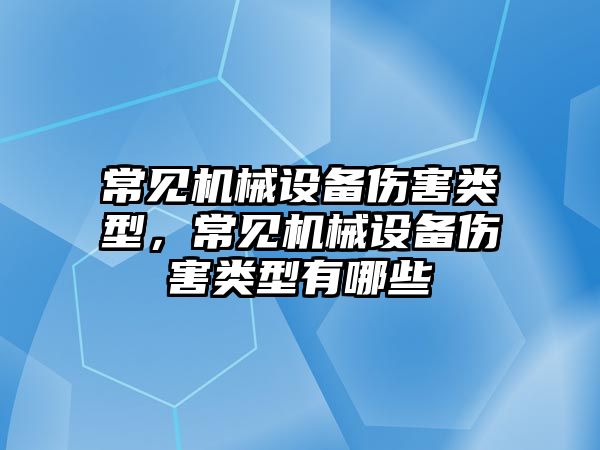 常見機械設(shè)備傷害類型，常見機械設(shè)備傷害類型有哪些