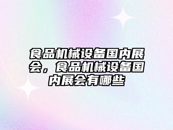 食品機(jī)械設(shè)備國(guó)內(nèi)展會(huì)，食品機(jī)械設(shè)備國(guó)內(nèi)展會(huì)有哪些