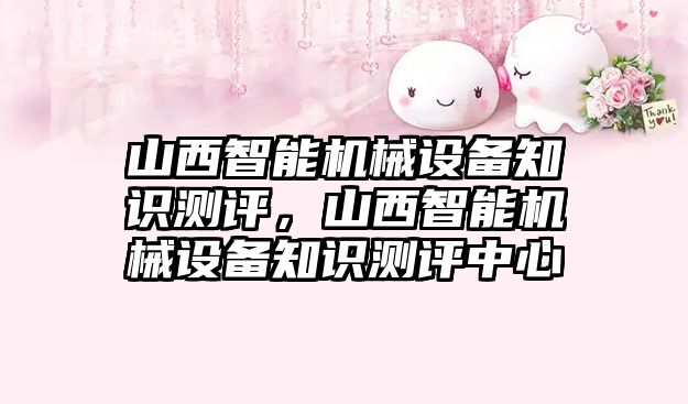 山西智能機械設備知識測評，山西智能機械設備知識測評中心