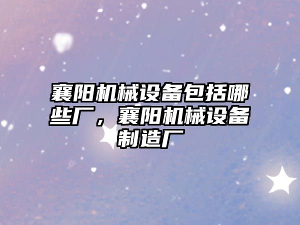 襄陽機械設備包括哪些廠，襄陽機械設備制造廠