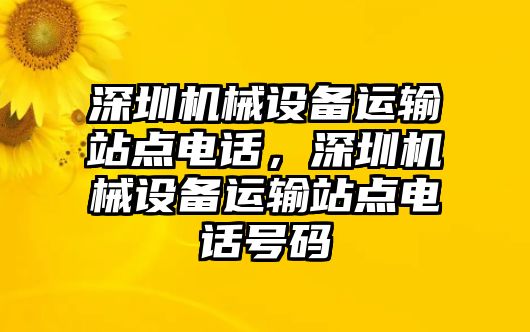 深圳機械設(shè)備運輸站點電話，深圳機械設(shè)備運輸站點電話號碼