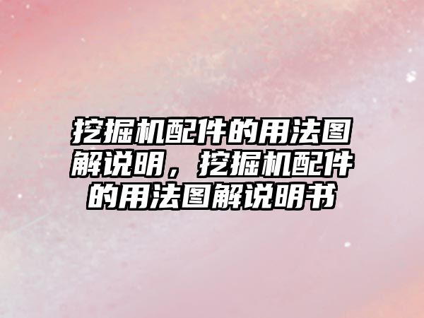 挖掘機(jī)配件的用法圖解說明，挖掘機(jī)配件的用法圖解說明書