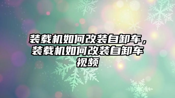 裝載機(jī)如何改裝自卸車，裝載機(jī)如何改裝自卸車視頻