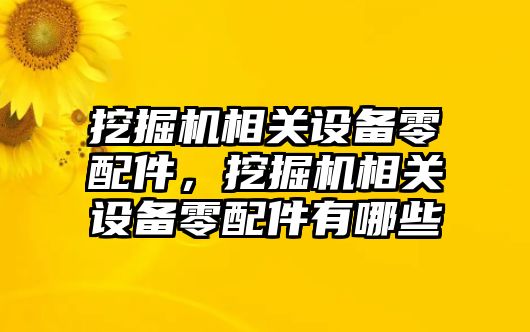 挖掘機(jī)相關(guān)設(shè)備零配件，挖掘機(jī)相關(guān)設(shè)備零配件有哪些