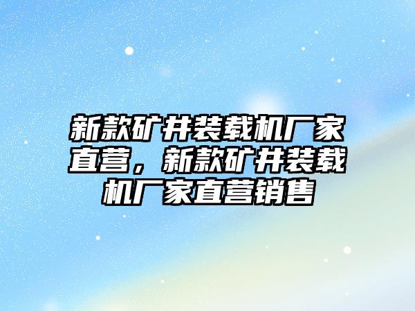 新款礦井裝載機(jī)廠家直營(yíng)，新款礦井裝載機(jī)廠家直營(yíng)銷(xiāo)售
