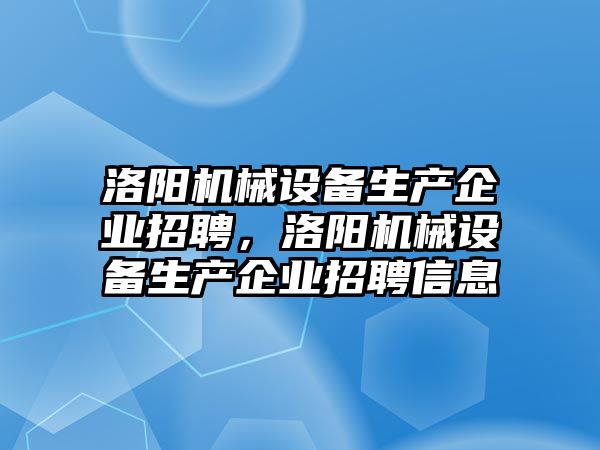 洛陽機械設(shè)備生產(chǎn)企業(yè)招聘，洛陽機械設(shè)備生產(chǎn)企業(yè)招聘信息