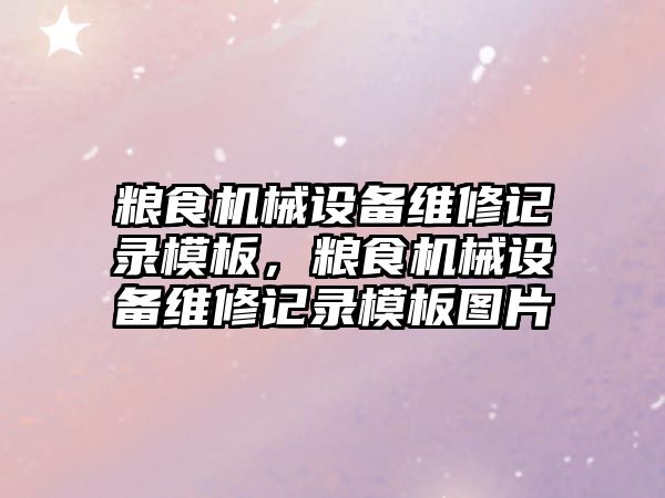 糧食機(jī)械設(shè)備維修記錄模板，糧食機(jī)械設(shè)備維修記錄模板圖片