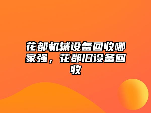 花都機(jī)械設(shè)備回收哪家強(qiáng)，花都舊設(shè)備回收