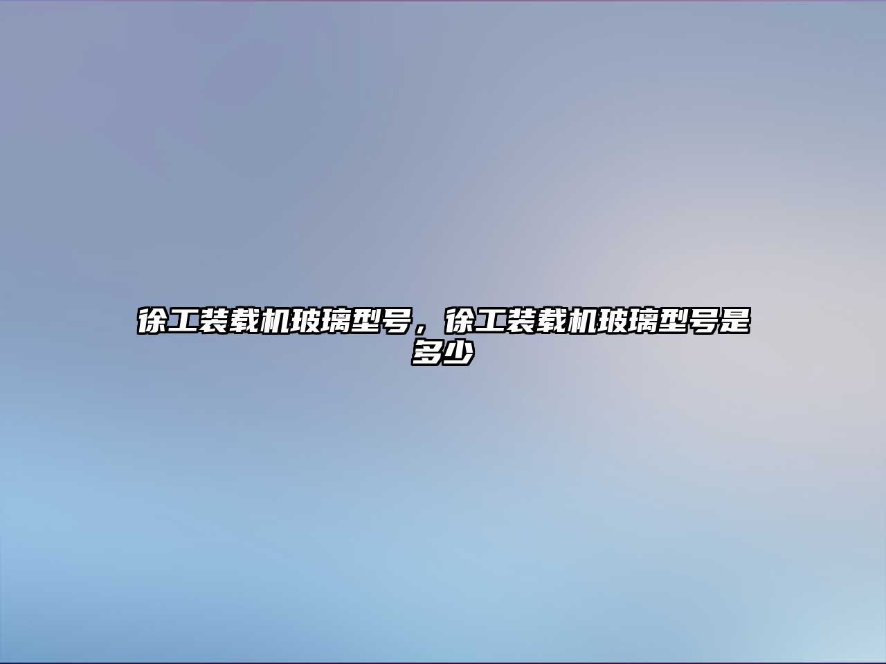 徐工裝載機玻璃型號，徐工裝載機玻璃型號是多少