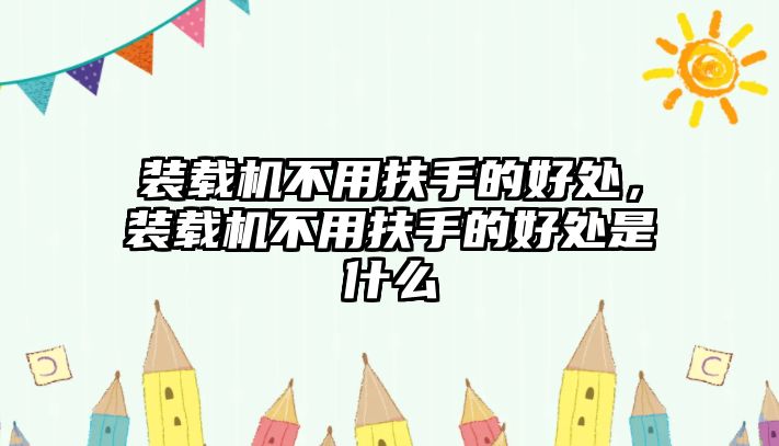 裝載機(jī)不用扶手的好處，裝載機(jī)不用扶手的好處是什么