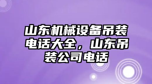 山東機(jī)械設(shè)備吊裝電話大全，山東吊裝公司電話