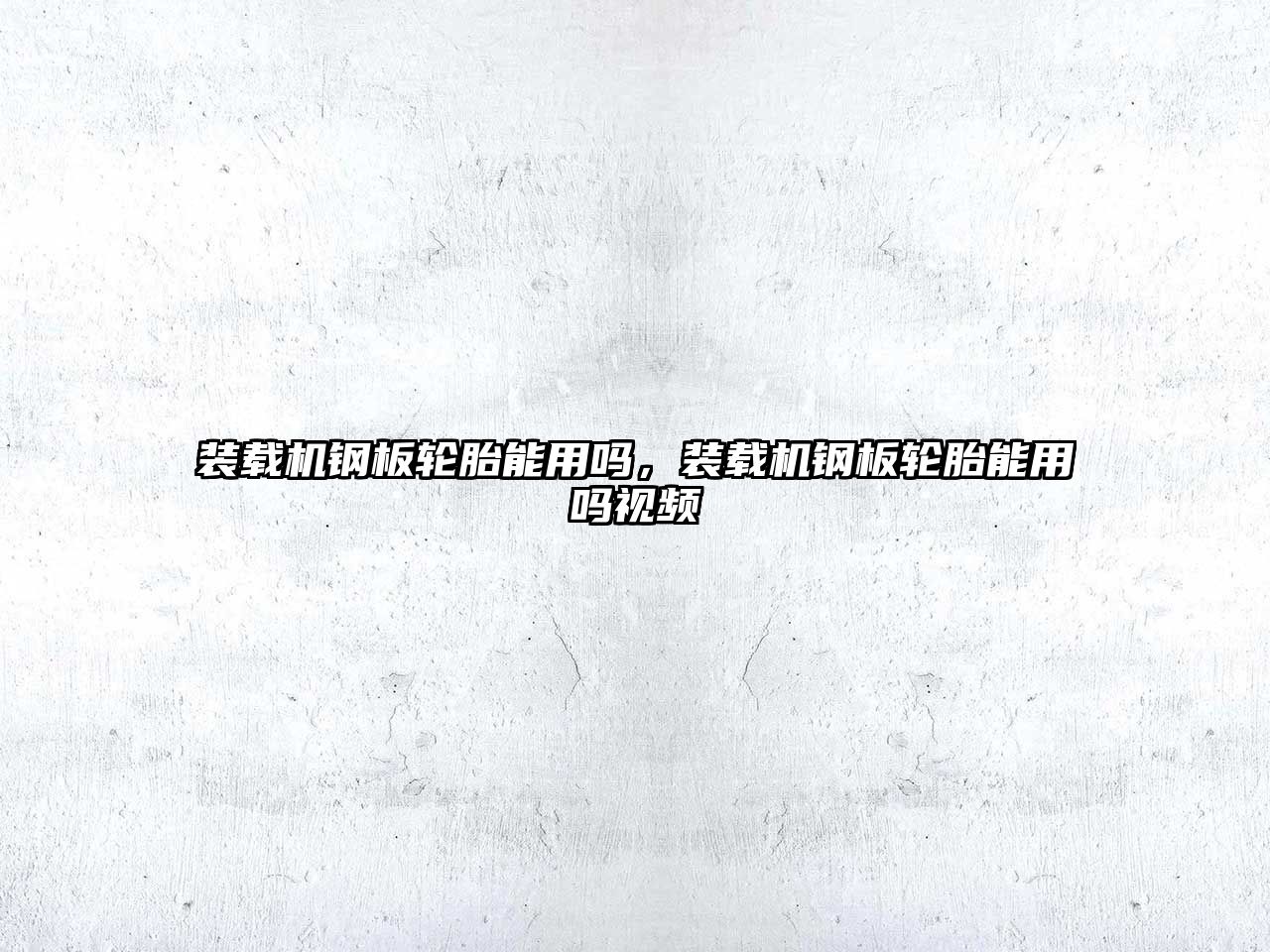 裝載機(jī)鋼板輪胎能用嗎，裝載機(jī)鋼板輪胎能用嗎視頻