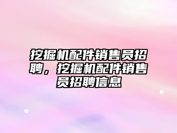 挖掘機(jī)配件銷售員招聘，挖掘機(jī)配件銷售員招聘信息