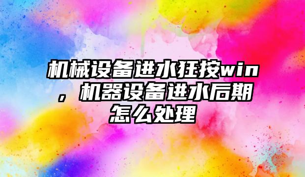 機(jī)械設(shè)備進(jìn)水狂按win，機(jī)器設(shè)備進(jìn)水后期怎么處理