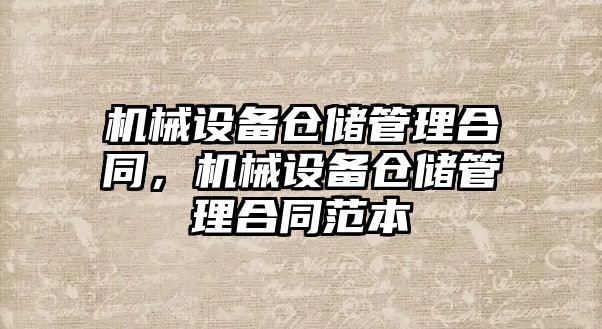 機械設(shè)備倉儲管理合同，機械設(shè)備倉儲管理合同范本