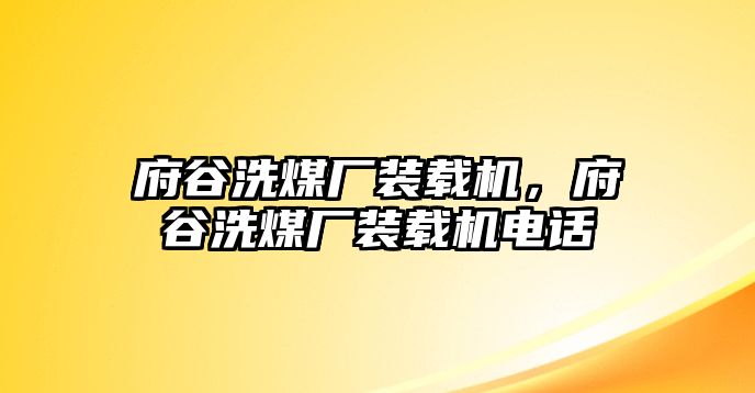 府谷洗煤廠裝載機，府谷洗煤廠裝載機電話