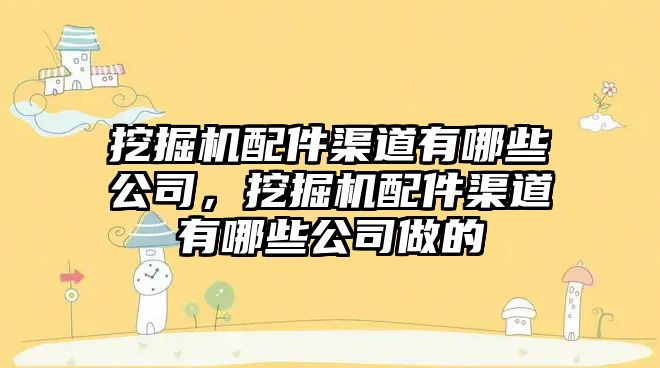 挖掘機配件渠道有哪些公司，挖掘機配件渠道有哪些公司做的