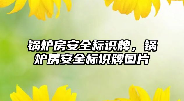 鍋爐房安全標識牌，鍋爐房安全標識牌圖片