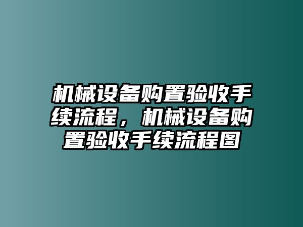 機(jī)械設(shè)備購(gòu)置驗(yàn)收手續(xù)流程，機(jī)械設(shè)備購(gòu)置驗(yàn)收手續(xù)流程圖