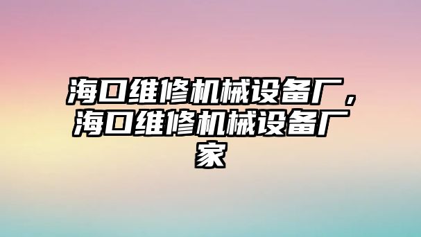 ?？诰S修機械設備廠，?？诰S修機械設備廠家