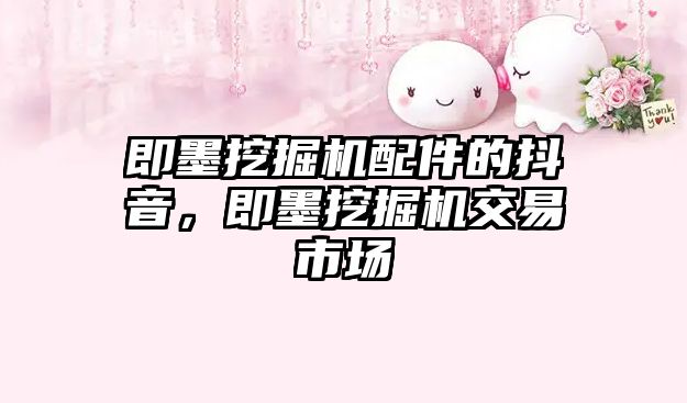 即墨挖掘機(jī)配件的抖音，即墨挖掘機(jī)交易市場(chǎng)