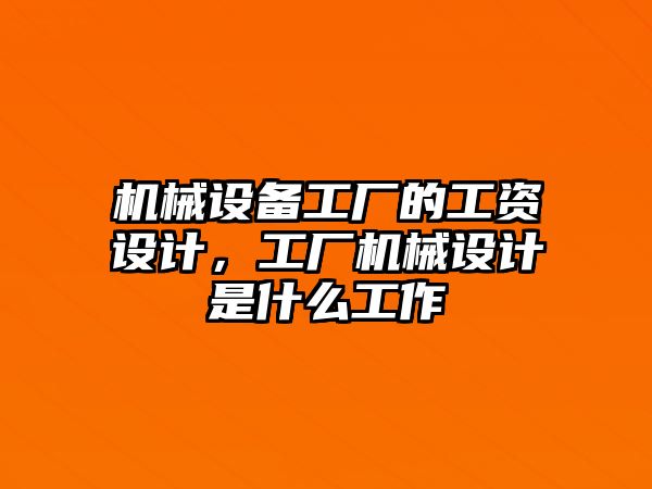 機械設(shè)備工廠的工資設(shè)計，工廠機械設(shè)計是什么工作