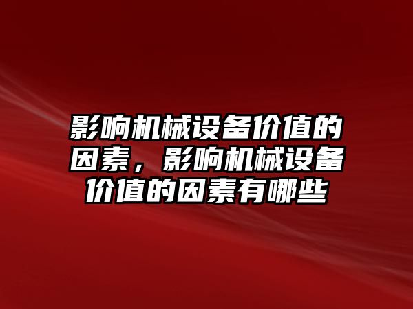 影響機(jī)械設(shè)備價(jià)值的因素，影響機(jī)械設(shè)備價(jià)值的因素有哪些