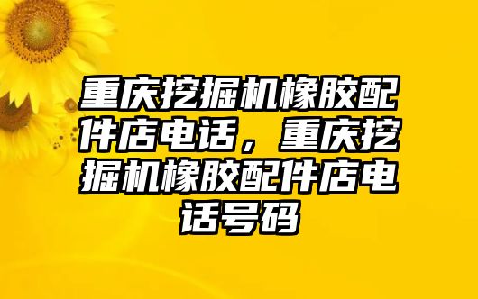 重慶挖掘機(jī)橡膠配件店電話，重慶挖掘機(jī)橡膠配件店電話號(hào)碼