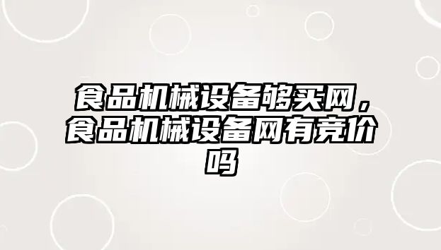 食品機械設(shè)備夠買網(wǎng)，食品機械設(shè)備網(wǎng)有競價嗎
