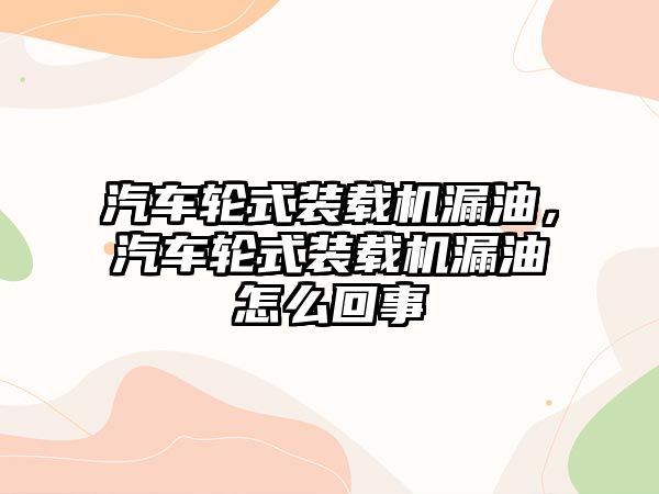 汽車輪式裝載機(jī)漏油，汽車輪式裝載機(jī)漏油怎么回事